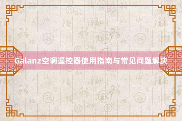 Galanz空调遥控器使用指南与常见问题解决