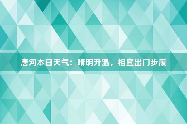 唐河本日天气：晴明升温，相宜出门步履